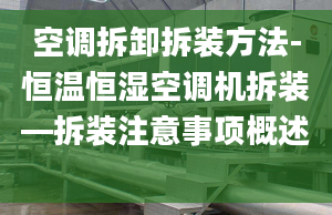 空调拆卸拆装方法-恒温恒湿空调机拆装—拆装注意事项概述 