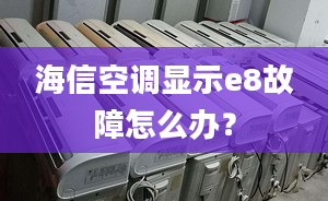 海信空调显示e8故障怎么办？