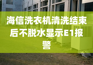 海信洗衣机清洗结束后不脱水显示E1报警