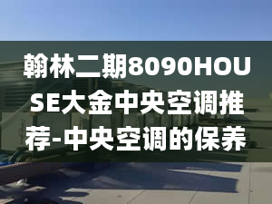 翰林二期8090HOUSE大金中央空调推荐-中央空调的保养