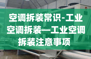 空调拆装常识-工业空调拆装—工业空调拆装注意事项 