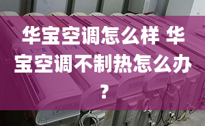 华宝空调怎么样 华宝空调不制热怎么办？