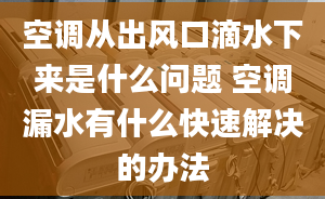 空调从出风口滴水下来是什么问题 空调漏水有什么快速解决的办法