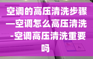 空调的高压清洗步骤—空调怎么高压清洗 -空调高压清洗重要吗 