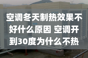 空调冬天制热效果不好什么原因 空调开到30度为什么不热