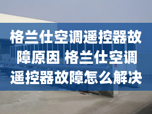 格兰仕空调遥控器故障原因 格兰仕空调遥控器故障怎么解决