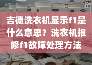 吉德洗衣机显示f1是什么意思？洗衣机报修f1故障处理方法