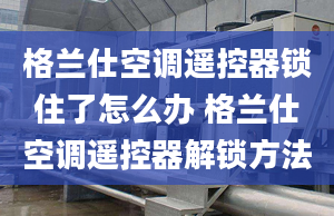 格兰仕空调遥控器锁住了怎么办 格兰仕空调遥控器解锁方法