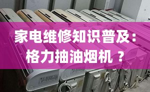 家电维修知识普及：格力抽油烟机 ？