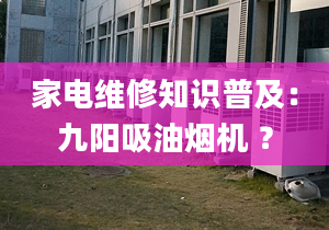 家电维修知识普及：九阳吸油烟机 ？