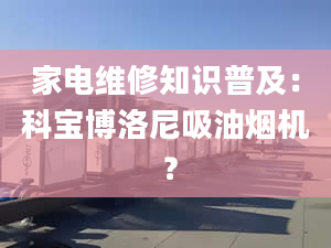 家电维修知识普及：科宝博洛尼吸油烟机 ？