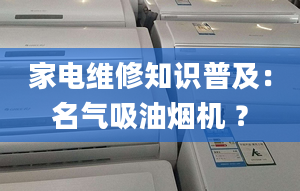 家电维修知识普及：名气吸油烟机 ？