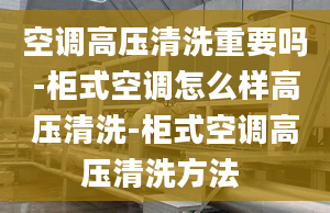 空调高压清洗重要吗-柜式空调怎么样高压清洗-柜式空调高压清洗方法 