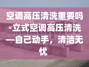 空调高压清洗重要吗-立式空调高压清洗—自己动手，清洁无忧 