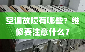 空调故障有哪些？维修要注意什么？