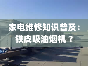 家电维修知识普及：铁皮吸油烟机 ？