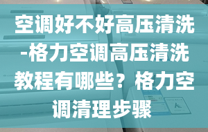 空调好不好高压清洗-格力空调高压清洗教程有哪些？格力空调清理步骤 