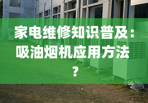 家电维修知识普及：吸油烟机应用方法 ？