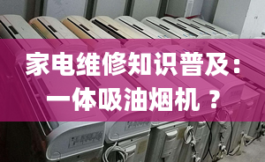 家电维修知识普及：一体吸油烟机 ？