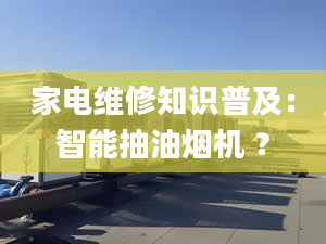 家电维修知识普及：智能抽油烟机 ？