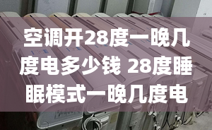 空调开28度一晚几度电多少钱 28度睡眠模式一晚几度电