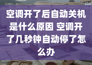 空调开了后自动关机是什么原因 空调开了几秒钟自动停了怎么办