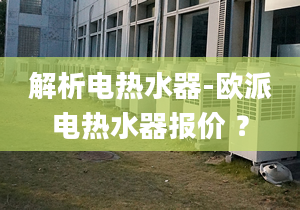 解析电热水器-欧派电热水器报价 ？