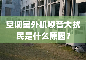 空调室外机噪音大扰民是什么原因？