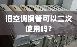 旧空调铜管可以二次使用吗？