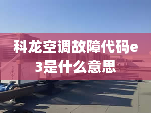 科龙空调故障代码e3是什么意思