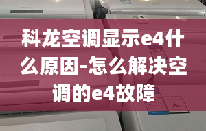 科龙空调显示e4什么原因-怎么解决空调的e4故障