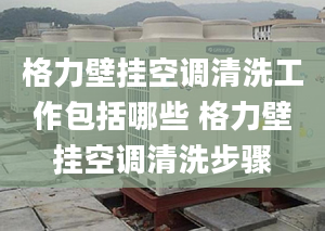 格力壁挂空调清洗工作包括哪些 格力壁挂空调清洗步骤