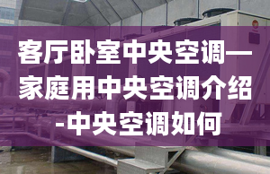 客厅卧室中央空调—家庭用中央空调介绍 -中央空调如何