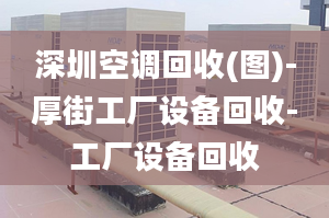 深圳空调回收(图)-厚街工厂设备回收-工厂设备回收