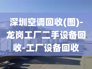 深圳空调回收(图)-龙岗工厂二手设备回收-工厂设备回收