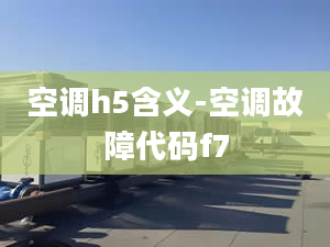 空调h5含义-空调故障代码f7