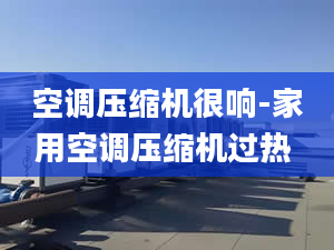 空调压缩机很响-家用空调压缩机过热 