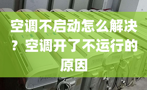 空调不启动怎么解决？空调开了不运行的原因