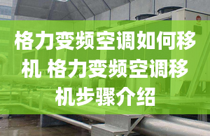 格力变频空调如何移机 格力变频空调移机步骤介绍