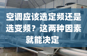 空调应该选定频还是选变频？这两种因素就能决定 