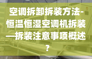 空调拆卸拆装方法-恒温恒湿空调机拆装—拆装注意事项概述 ？