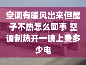 空调有暖风出来但屋子不热怎么回事 空调制热开一晚上费多少电