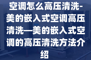 空调怎么高压清洗-美的嵌入式空调高压清洗—美的嵌入式空调的高压清洗方法介绍 