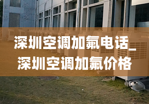 深圳空调加氟电话_深圳空调加氟价格