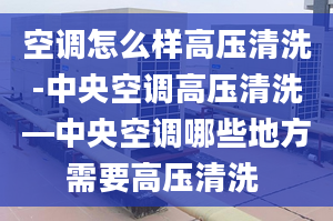 空调怎么样高压清洗-中央空调高压清洗—中央空调哪些地方需要高压清洗 