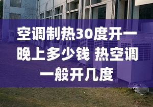 空调制热30度开一晚上多少钱 热空调一般开几度