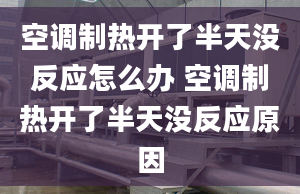 空调制热开了半天没反应怎么办 空调制热开了半天没反应原因