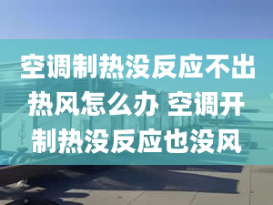 空调制热没反应不出热风怎么办 空调开制热没反应也没风