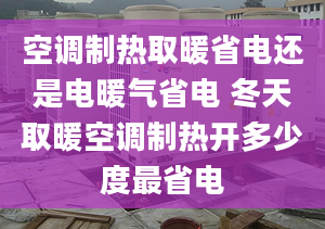 空调制热取暖省电还是电暖气省电 冬天取暖空调制热开多少度最省电