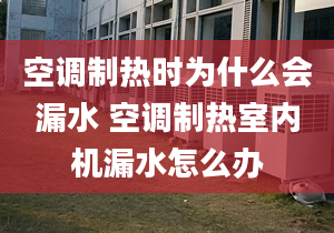 空调制热时为什么会漏水 空调制热室内机漏水怎么办